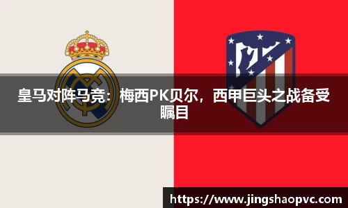 皇马对阵马竞：梅西PK贝尔，西甲巨头之战备受瞩目