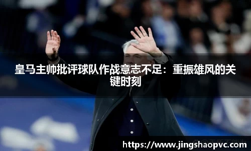 皇马主帅批评球队作战意志不足：重振雄风的关键时刻