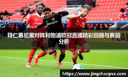 拜仁慕尼黑对阵利物浦欧冠直播精彩回顾与赛前分析