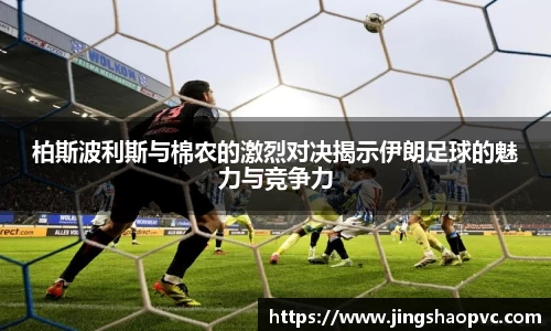 柏斯波利斯与棉农的激烈对决揭示伊朗足球的魅力与竞争力