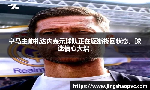 皇马主帅扎达内表示球队正在逐渐找回状态，球迷信心大增！