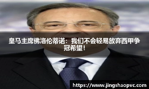 皇马主席佛洛伦蒂诺：我们不会轻易放弃西甲争冠希望！
