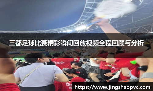三都足球比赛精彩瞬间回放视频全程回顾与分析