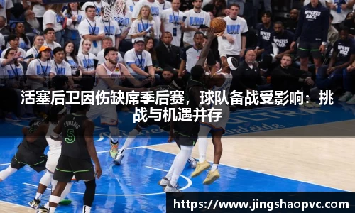 活塞后卫因伤缺席季后赛，球队备战受影响：挑战与机遇并存